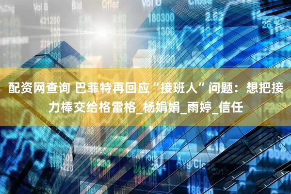 配资网查询 巴菲特再回应“接班人”问题：想把接力棒交给格雷格_杨娟娟_雨婷_信任