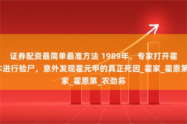 证券配资最简单最准方法 1989年，专家打开霍元甲棺木进行验尸，意外发现霍元甲的真正死因_霍家_霍恩第_农劲荪