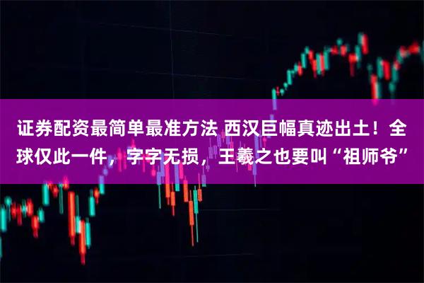 证券配资最简单最准方法 西汉巨幅真迹出土！全球仅此一件，字字无损，王羲之也要叫“祖师爷”