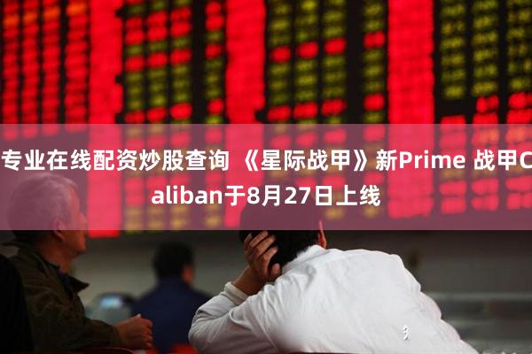 专业在线配资炒股查询 《星际战甲》新Prime 战甲Caliban于8月27日上线