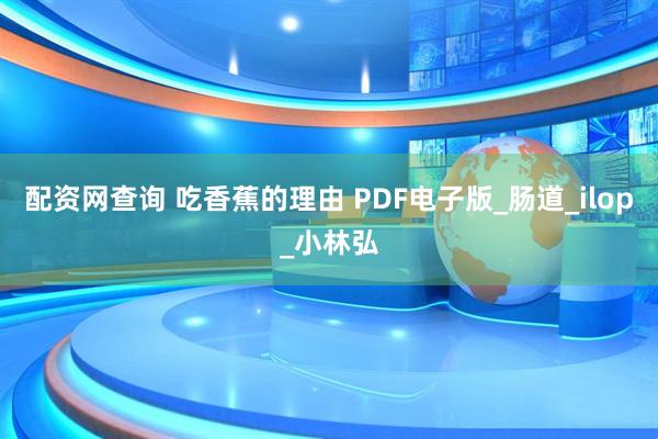 配资网查询 吃香蕉的理由 PDF电子版_肠道_ilop_小林弘