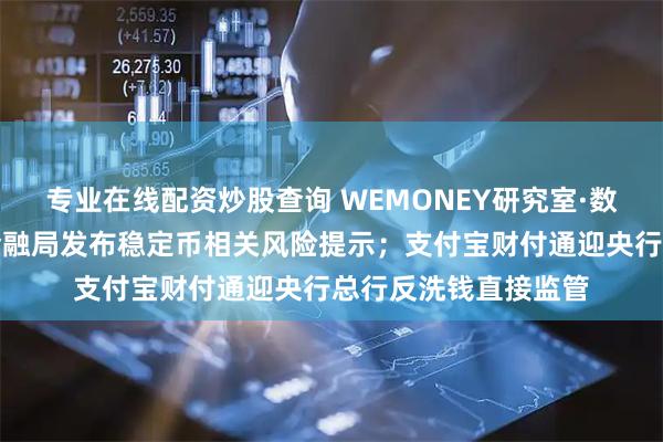 专业在线配资炒股查询 WEMONEY研究室·数字金融周报｜海淀金融局发布稳定币相关风险提示；支付宝财付通迎央行总行反洗钱直接监管
