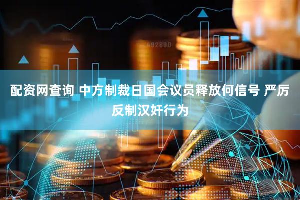 配资网查询 中方制裁日国会议员释放何信号 严厉反制汉奸行为