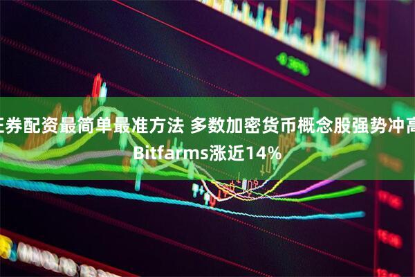证券配资最简单最准方法 多数加密货币概念股强势冲高 Bitfarms涨近14%