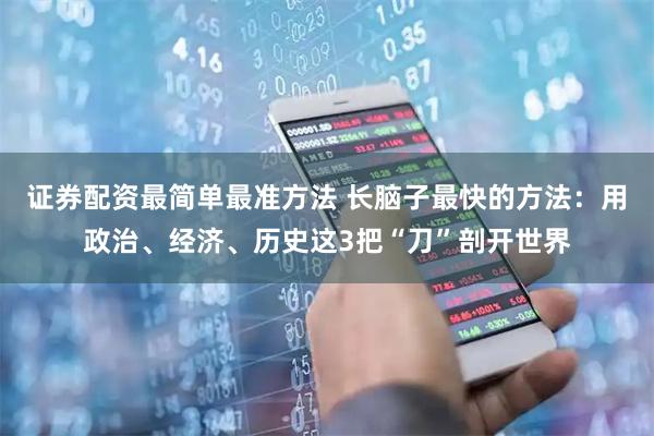 证券配资最简单最准方法 长脑子最快的方法：用政治、经济、历史这3把“刀”剖开世界
