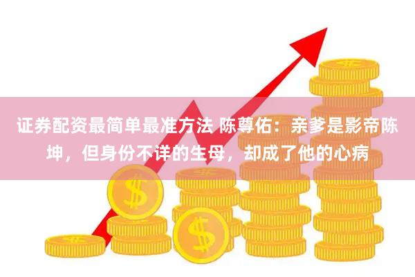 证券配资最简单最准方法 陈尊佑：亲爹是影帝陈坤，但身份不详的生母，却成了他的心病