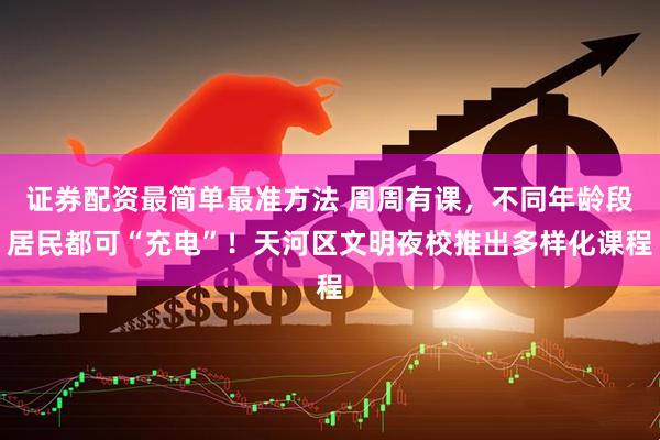 证券配资最简单最准方法 周周有课，不同年龄段居民都可“充电”！天河区文明夜校推出多样化课程