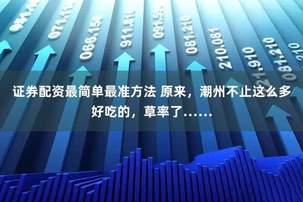 证券配资最简单最准方法 原来,潮州不止这么多好吃的,草率了……